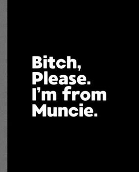 Bitch, Please. I'm From Muncie.: A Vulgar Adult Composition Book for a Native Muncie, IN Resident