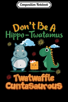 Paperback Composition Notebook: Don't Be A Hippo-Twatamus Twatwaffle Cuntasaurous Journal/Notebook Blank Lined Ruled 6x9 100 Pages Book