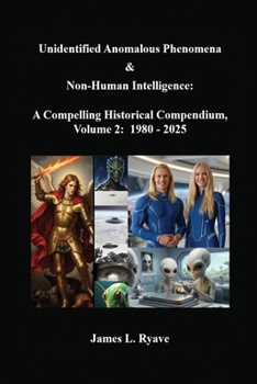 Unidentified Anomalous Phenomena & Non-Human Intelligence: a Compelling Historical Compendium, Volume 2, 1980 - 2025