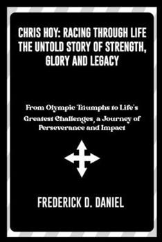 Paperback Chris Hoy: Racing Through Life - The Untold Story of Strength, Glory and Legacy" From Olympic Triumphs to Life's Greatest Challen Book