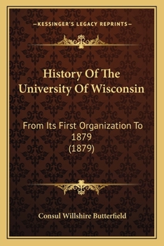 Paperback History Of The University Of Wisconsin: From Its First Organization To 1879 (1879) Book