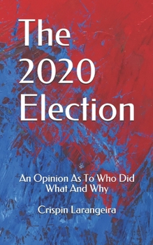 Paperback The 2020 Election: An Opinion As To Who Did What And Why Book