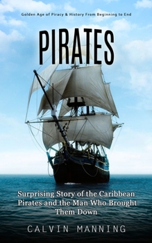 Paperback Pirates: Golden Age of Piracy & History From Beginning to End (Surprising Story of the Caribbean Pirates and the Man Who Brought Them Down) Book