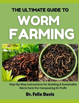 Paperback The Ultimate Guide to Worm Farming: Step-By-Step Instructions For Building A Sustainable Worm Farm For Composting Or Profit Book