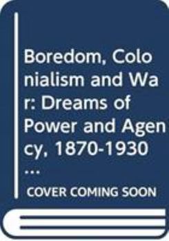 Hardcover Boredom, Colonialism and War: Dreams of Power and Agency, 1870-1930 Book