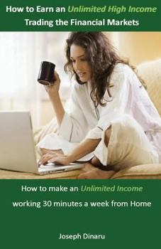 Paperback How to Earn an Unlimited High Income Trading the Financial Markets: How to Make an Unlimited Income Working 30 Minutes a Week from Home Book