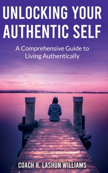 Hardcover Unlocking Your Authentic Self: A Comprehensive Guide to Living Authentically Book