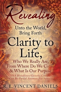 Paperback Revealing Unto the World, Bring Forth Clarity to Life,: Who We Really Are, From Where Do We Come & What Is Our Purpose (DNA Bloodlines/Genetic Compass Book