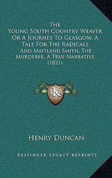 Paperback The Young South Country Weaver Or A Journey To Glasgow, A Tale For The Radicals: And Maitland Smith, The Murderer, A True Narrative (1821) Book