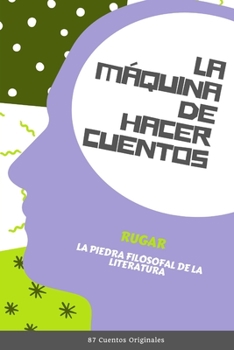 La Máquina de Hacer Cuentos: La Piedra Filosofal de la Literatura (87 Cuentos Originales)