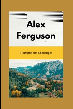 Alex Ferguson: Triumphs and Challenges
