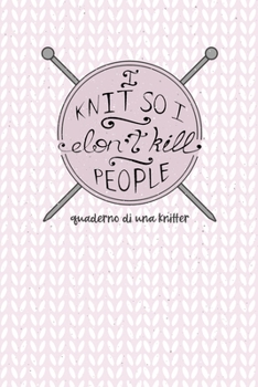 I Knit so I Don't Kill People! Quaderno di una Knitter.: Carta quadretti 4:5 per annotare punti, schemi, patterns e motivi dei tuoi lavori ai ferri. Edizione Italiana