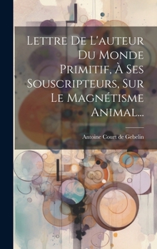 Hardcover Lettre De L'auteur Du Monde Primitif, À Ses Souscripteurs, Sur Le Magnétisme Animal... [French] Book