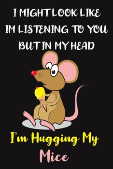 I Might Look Like Im Listening to You But In My Head I'm Hugging My Mice: Funny Mice Gifts for Mice Lovers: Cute Mice with Yellow Ice Cream, Novelty Lined Notebook to Write in