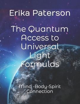 The Quantum Access to Universal Light Formulas: Mind -Body-Spirit Connection (Luminous Formulas)