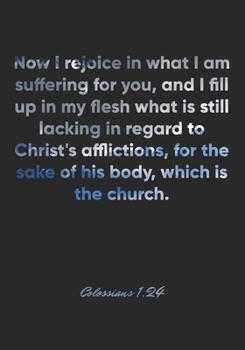 Colossians 1:24 Notebook: Now I rejoice in what I am suffering for you, and I fill up in my flesh what is still lacking in regard to Christ's ... Bible Verse Christian Journal/Diary Gift