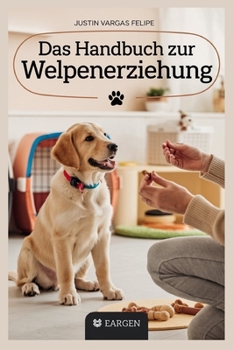 Das Handbuch zur Welpenerziehung: Schritt-für-Schritt-Anleitung zum Stubenreinheits-, Beiß-, Bell-, Kisten- und Gehorsamstraining, um einen gehorsamen