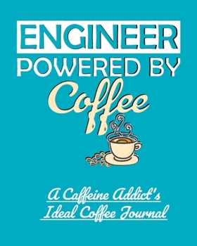 Engineer Powered by Coffee: A Caffeine Addict's Ideal Coffee Journal