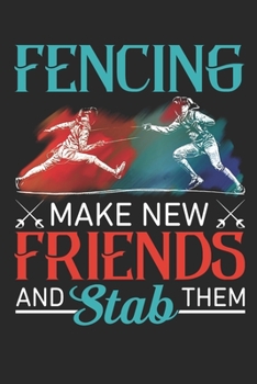Fencing Make New Friends And Stab Them: Fencing Journal, Fencing Training Book, Fence Tournament Log, Fencer Gift Notebook for Scores, Dates and Notes ... Épée Fencing, Foil Fencing, Sabre Fencing