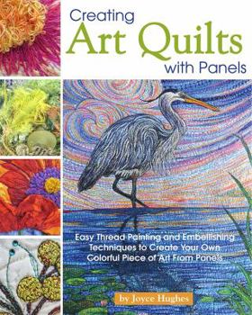 Paperback Creating Art Quilts with Panels: Easy Thread Painting and Embellishing Techniques to Create Your Own Colorful Piece of Art from Panels Book