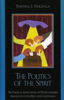 Paperback The Politics of the Spirit: The Political Implications of Pentecostalized Religion in Costa Rica and Guatemala Book