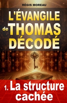 L'évangile de Thomas décodé : la structure cachée: L’enquête qui révèle l'architecture secrète de l'évangile apocryphe, témoin des paroles de Jésus ... et interprétations) (French Edition)