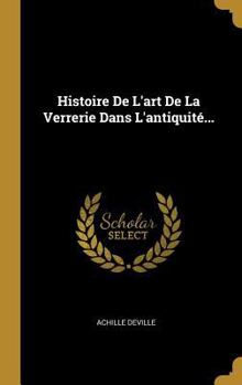 Hardcover Histoire De L'art De La Verrerie Dans L'antiquité... [French] Book