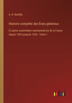 Histoire complète des États-généraux: Et autres assemblées représentatives de la France depuis 1302 jusqu'en 1626 - Tome 1 (French Edition)