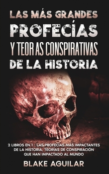 Las más Grandes Profecías y Teorías Conspirativas de la Historia: 2 Libros en 1 - Las Profecías más Impactantes de la Historia, Teorías de Conspiración que han Impactado al Mundo