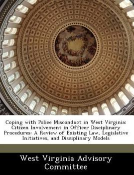 Paperback Coping with Police Misconduct in West Virginia: Citizen Involvement in Officer Disciplinary Procedures: A Review of Existing Law, Legislative Initiati Book