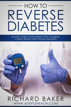 Paperback How To Reverse Diabetes: A Short Guide To Reversing Type 2 Diabetes, Losing Weight And Feeling Amazing Book