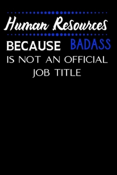 Human Resources Because Badass Is Not An Official Job Title: HR Novelty Gift | Thank You Gag Gift For Employee, Staff and Coworkers|Use As Diary, Notebook Or Organizer| (Alternative To Card)