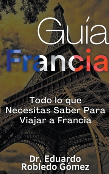 Paperback Guía Francia Todo lo que Necesitas Saber Para Viajar a Francia [Spanish] Book