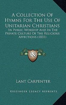 Paperback A Collection Of Hymns For The Use Of Unitarian Christians: In Public Worship And In The Private Culture Of The Religious Affections (1831) Book