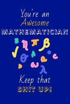 Paperback You're An Awesome Mathematician Keep That Shit Up!: Mathematician Gifts: Novelty Gag Notebook Gift for Maths Lovers: Lined Paper Paperback Journal Book