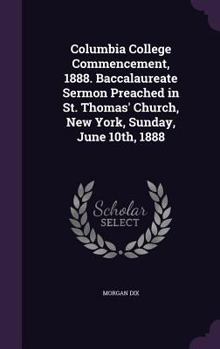 Hardcover Columbia College Commencement, 1888. Baccalaureate Sermon Preached in St. Thomas' Church, New York, Sunday, June 10th, 1888 Book
