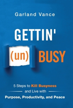 Gettin' (Un)Busy: 5 Steps to Kill Busyness and Live with Purpose, Productivity, and Peace