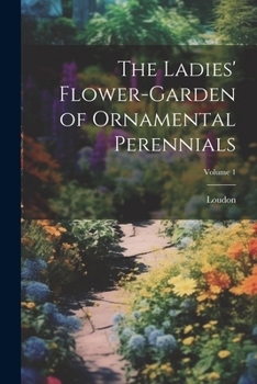 Paperback The Ladies' Flower-Garden of Ornamental Perennials; Volume 1 Book