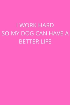 I WORK HARD SO MY DOG CAN HAVE A BETTER LIFE: Office Lined Blank Notebook Journal With A Funny Saying On The Outside