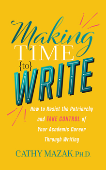 Paperback Making Time to Write: How to Resist the Patriarchy and Take Control of Your Academic Career Through Writing Book
