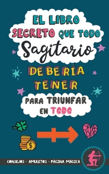 Paperback El libro secreto que todo Sagitario debería tener para triunfar en todo: Horóscopo Sagitario: consejos, dinero, amor, amuletos y más. Libro Sagitario. [Spanish] Book