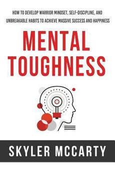 Paperback Mental Toughness: How to Develop Warrior Mindset, Self-Discipline, and Unbreakable Habits to Achieve Massive Success and Happiness Book