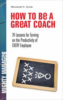 Hardcover How to Be a Great Coach: 24 Lessons for Turning on the Productivity of Every Employee Book