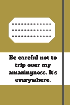 Be careful not to trip over my amazingness. It's everywhere.: Lined notebook 120 pages glossy cover different colors with different designs .lined journal