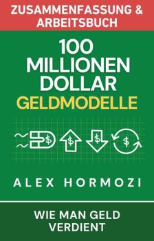 100 Millionen Dollar Geldmodelle Zusammenfassung & Arbeitsbuch: Wie man Geld verdient (Acquisition.com $100M Series) (German Edition)