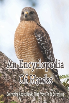 Paperback An Encyclopedia Of Hawks: Everything About Hawks That Prove To Be Surprising: How To Get To Know Hawks Book