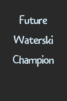 Future Waterski Champion: Lined Journal, 120 Pages, 6 x 9, Funny Waterski Gift Idea, Black Matte Finish (Future Waterski Champion Journal)