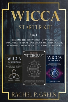 Wicca Starter Kit: 3 Books in 1: Become the Best Version of Yourself. Discover the Secrets of Wicca and Witchcraft, Learning to Practice Rituals, Spells and More!