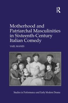 Paperback Motherhood and Patriarchal Masculinities in Sixteenth-Century Italian Comedy Book