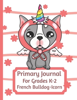 Primary Journal For Grades K-2 French Bulldog - Icorn: Adorable French Bulldog Puppy Lovers Primary Journal For Girls And Boys Entering Grades K-2 ... by 11 With An Adorable Illustration Inside